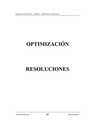 Aplicaciones de la Derivada – Capítulo 2 – Optimización - Resoluciones




                 OPTIMIZACIÓN



                 RESOLUCIONES




 Ana Coló Herrera                               125                      Héctor Patritti
 