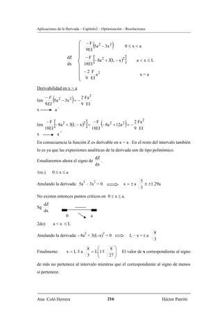 Aplicaciones de la Derivada – Capítulo2 – Optimización – Resoluciones


                                 −F 2
                                 9EI
                                         (
                                     5a − 3x 2            )    0≤x<a

                   dZ
                   dx
                              −F
                             18EI
                                         [
                                  − 8a 2 + 3(L − x )2          ]       a<x≤L

                             −2 F 2
                                  a                                     x=a
                             9 EI

Derivabilidad en x = a

lim
      −F
      9 EI
           (          )
           5a 2 − 3x 2 = −
                           2 Fa 2
                           9 EI
             -
x          a


lim
     −F
    18EI
           [
         − 8a + 3(L − x ) =
              2          2   −F
                            18EI
                                 ]   2     2
                                 − 8a + 12a = − (
                                                2 Fa 2
                                                9 EI
                                                               )
            +
x         a
En consecuencia la función Z es derivable en x = a . En el resto del intervalo también
lo es ya que las expresiones analíticas de la derivada son de tipo polinómico.
                                             dZ
Estudiaremos ahora el signo de                  .
                                             dx
1ro.)      0≤x≤a

                             2           2                              5
Anulando la derivada: 5a – 3x = 0                             x = ±a      ≅ ±1.29a
                                                                        3
No existen entonces puntos críticos en 0 ≤ x ≤ a.
      dZ
Sg
      dx
                  0                  a
2do)       a<x ≤L

                              2                     2                           8
Anulando la derivada: - 8a + 3(L-x) = 0                            L – x =± a
                                                                                3

                                  8    ⎛     8 ⎞
Finalmente:       x = Lma           = L⎜ 1 m
                                       ⎜
                                                ⎟             El valor de x correspondiente al signo
                                  3    ⎝     27 ⎟
                                                ⎠
de más no pertenece al intervalo mientras que el correspondiente al signo de menos
sí pertenece.




Ana Coló Herrera                                        216                          Héctor Patritti
 
