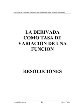 Aplicaciones de la Derivada – Capítulo 1 – La Derivada como tasa de variación - Resoluciones




           LA DERIVADA
          COMO TASA DE
        VARIACION DE UNA
             FUNCION



                 RESOLUCIONES




 Ana Coló Herrera                                41                                 Héctor Patritti
 