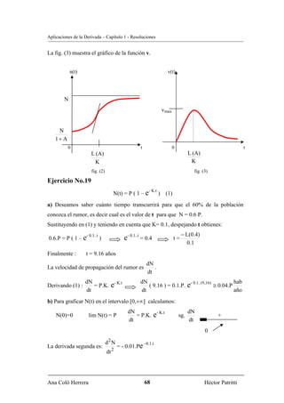 Aplicaciones de la Derivada – Capítulo 1 - Resoluciones


La fig. (3) muestra el gráfico de la función v.


            n(t)                                                         v(t)




        N
                                                                     vmax


     N
    1+ A
           0                                          t                     0                                       t
                      L (A)                                                           L (A)
                       K                                                               K
                      fig. (2)                                                           fig. (3)

Ejercicio No.19
                                                            - K.t
                                       N(t) = P ( 1 – e             ) (1)
a) Deseamos saber cuánto tiempo transcurrirá para que el 60% de la población
conozca el rumor, es decir cual es el valor de t para que N = 0.6 P.
Sustituyendo en (1) y teniendo en cuenta que K= 0.1, despejando t obtienes:
                   - 0.1..t                                                      − L(0.4)
0.6.P = P ( 1 – e             )               e- 0.1..t = 0.4               t=
                                                                                   0.1
Finalmente :       t = 9.16 años
                                                           dN
La velocidad de propagación del rumor es                      .
                                                           dt
                   dN                                 dN
Derivando (1) :       = P.K.       e- K.t                ( 9.16 ) = 0.1.P.            e- 0.1. (9,16) ≅ 0.04.P hab
                   dt                                 dt                                                    año
b) Para graficar N(t) en el intervalo [0,+∞] calculamos:
                                               dN                                     dN
    N(0)=0          lim N(t) = P                  = P.K.        e- K.t          sg.                  +
                                               dt                                     dt
                                                                                               0

                                  d2N                     –0.1.t
La derivada segunda es:                    = - 0.01.Pe
                                       2
                                  dt




Ana Coló Herrera                                          68                                   Héctor Patritti
 