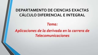 DEPARTAMENTO DE CIENCIAS EXACTAS
CÁLCULO DIFERENCIAL E INTEGRAL
Tema:
Aplicaciones de la derivada en la carrera de
Telecomunicaciones
 