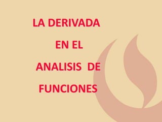 LA DERIVADA
EN EL
ANALISIS DE
FUNCIONES
 