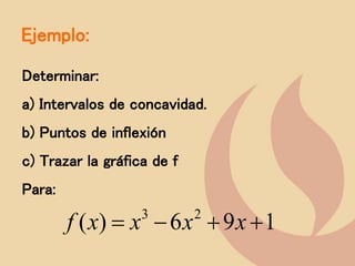 Ejemplo:
Determinar:
a) Intervalos de concavidad.
b) Puntos de inflexión
c) Trazar la gráfica de f
Para:
1
9
6
)
( 2
3
+
+

 x
x
x
x
f
 