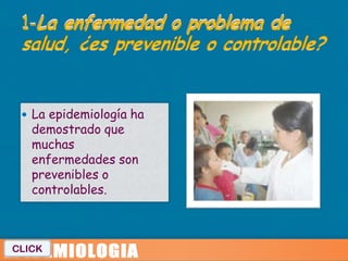  La epidemiología ha
   demostrado que
   muchas
   enfermedades son
   prevenibles o
   controlables.



CLICK
 
