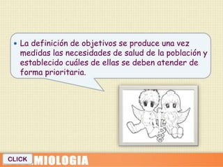  La definición de objetivos se produce una vez
   medidas las necesidades de salud de la población y
   establecido cuáles de ellas se deben atender de
   forma prioritaria.




CLICK
 