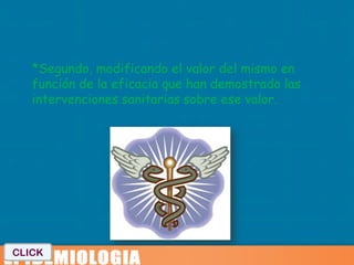  *Segundo, modificando el valor del mismo en
   función de la eficacia que han demostrado las
   intervenciones sanitarias sobre ese valor.




CLICK
 