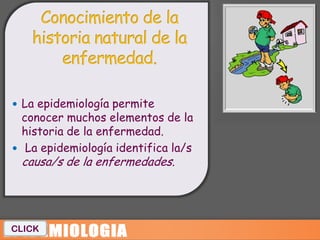  La epidemiología permite
  conocer muchos elementos de la
  historia de la enfermedad.
 La epidemiología identifica la/s
  causa/s de la enfermedades.




CLICK
 