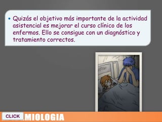  Quizás el objetivo más importante de la actividad
  asistencial es mejorar el curso clínico de los
  enfermos. Ello se consigue con un diagnóstico y
  tratamiento correctos.




CLICK
 