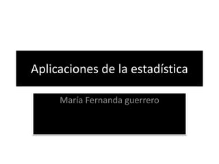 Aplicaciones de la estadística

     María Fernanda guerrero
 