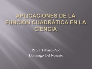 Aplicaciones de la Función Cuadrática en la Ciencia Paola Tabaro-Pico Domingo Del Rosario 
