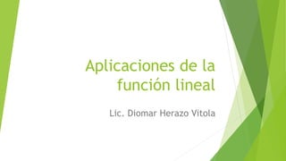 Aplicaciones de la
función lineal
Lic. Diomar Herazo Vitola
 