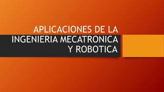 APLICACIONES DE LA
INGENIERIA MECATRONICA
Y ROBOTICA
 