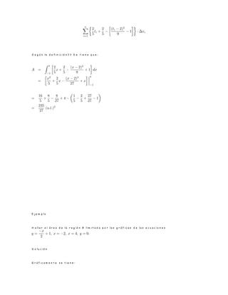 S e g ú n l a d e f i n i c i ó n ? ? S e t i e n e q u e :
E j e m p l o
H a l l a r e l á r e a d e l a r e g i ó n R l i m i t a d a p o r l a s g r á f i c a s d e l a s e c u a c i o n e s
S o l u c i ó n
G r á f i c a m e n t e s e t i e n e :
 