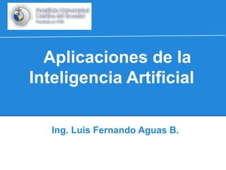 Aplicaciones de la
Inteligencia Artificial
Ing. Luis Fernando Aguas B.

 