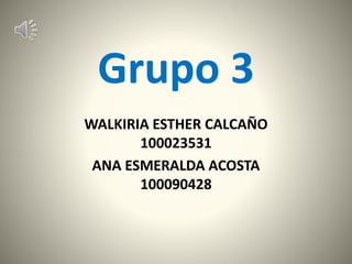 Grupo 3
WALKIRIA ESTHER CALCAÑO
100023531
ANA ESMERALDA ACOSTA
100090428
 
