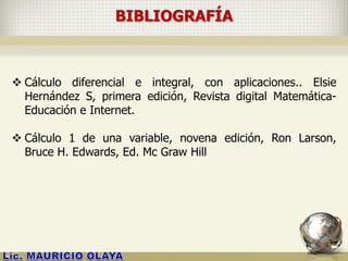 BIBLIOGRAFÍA
 Cálculo diferencial e integral, con aplicaciones.. Elsie
Hernández S, primera edición, Revista digital Matemática-
Educación e Internet.
 Cálculo 1 de una variable, novena edición, Ron Larson,
Bruce H. Edwards, Ed. Mc Graw Hill
 