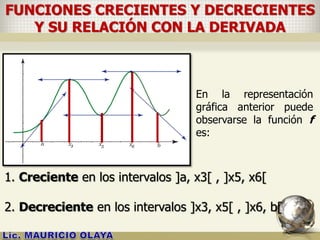 FUNCIONES CRECIENTES Y DECRECIENTES
Y SU RELACIÓN CON LA DERIVADA
En la representación
gráfica anterior puede
observarse la función f
es:
1. Creciente en los intervalos ]a, x3[ , ]x5, x6[
2. Decreciente en los intervalos ]x3, x5[ , ]x6, b[
 