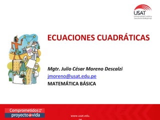 www.usat.edu.pe
www.usat.edu.
ECUACIONES CUADRÁTICAS
Mgtr. Julio César Moreno Descalzi
jmoreno@usat.edu.pe
MATEMÁTICA BÁSICA
 