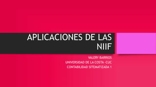 APLICACIONES DE LAS
NIIF
VALERY BARRIOS
UNIVERSIDAD DE LA COSTA –CUC
CONTABILIDAD SITEMATIZADA 1
 