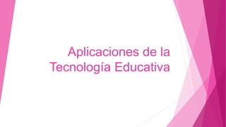 Aplicaciones de la
Tecnología Educativa
 