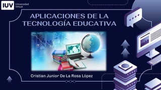 APLICACIONES DE LA
TECNOLOGÍA EDUCATIVA
Cristian Junior De La Rosa Lòpez
 