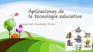 Aplicaciones de
la tecnología educativa
Wendy Itzel Hernández Rivera
 