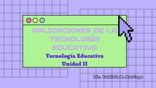 APLICACIONES DE LA
APLICACIONES DE LA
TECNOLOGÍA
TECNOLOGÍA
EDUCATIVA
EDUCATIVA
Tecnología Educativa
Unidad II
Lic. Fabiola B. Noriega
 