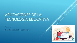 APLICACIONES DE LA
TECNOLOGÍA EDUCATIVA
Presenta
José Kinamétzin Flores Romero
 