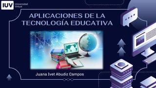 APLICACIONES DE LA
TECNOLOGÍA EDUCATIVA
Juana Ivet Abudiz Campos
 