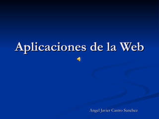 Aplicaciones de la Web Angel Javier Castro Sanchez 