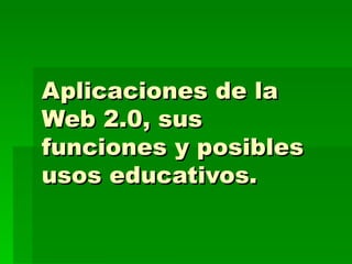 Aplicaciones de la Web 2.0, sus funciones y posibles usos educativos. 