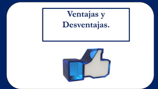 Ventajas y
Desventajas.
 