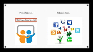 Presentaciones. Redes sociales.
http://www.slideshare.net/
 