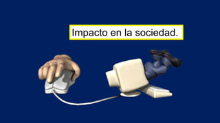 Impacto en la sociedad.
 