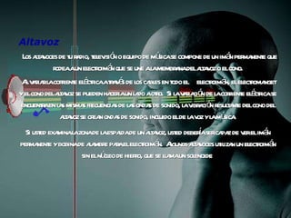 Altavoz  Los altavoces de tu radio, televisión o equipo de música se compone de un imán permanente que rodea a un electroimán que se une a la membrana del altavoz o el cono. Al variar la corriente eléctrica a través de los cables en todo el  electroimán, el electromanget y el cono del altavoz se pueden hacer a un lado a otro.  Si la variación de la corriente eléctrica se encuentra en las mismas frecuencias de las ondas de sonido, la vibración resultante del cono del altavoz se crean ondas de sonido, incluido el de la voz y la música. Si usted examina la zona de la espalda de un altavoz, usted debería ser capaz de ver el imán permanente y bobina de alambre para el electroimán.  Algunos altavoces utilizan un electroimán sin el núcleo de hierro, que se llama un solenoide . 
