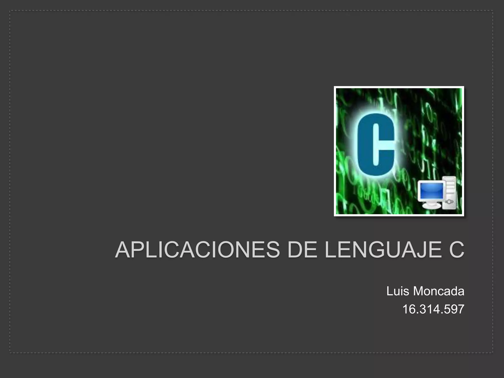APLICACIONES DE LENGUAJE C
Luis Moncada
16.314.597
 