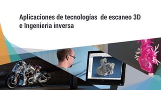 Aplicaciones de tecnologías de escaneo 3D
e Ingenieria inversa
 