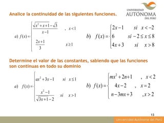 Analice la continuidad de las siguientes funciones.
Determine el valor de las constantes, sabiendo que las funciones
son continuas en todo su dominio













1
3
12
1,
1
31
)()
2
x
x
x
x
xx
xfa









834
826
212
)()
xsix
xsi
xsix
xfb









2,33
2,24
2,12
)()
2
xmxn
xx
xnmx
xfb












1
213
1
113
)()
2
2
xsi
x
x
xsixax
xfa
13
 