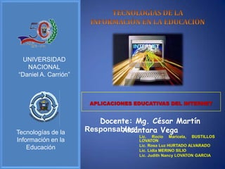 UNIVERSIDAD
   NACIONAL
“Daniel A. Carrión”



                       APLICACIONES EDUCATIVAS DEL INTERNET


                         Docente: Mg. César Martín
Tecnologías de la             Alcántara Vega
                      Responsables:
Información en la
    Educación
 