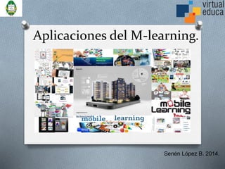 Aplicaciones del M-learning.
Senén López B. 2014.
 