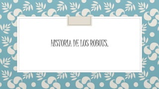 HISTORIA DELOS ROBOTS.
 