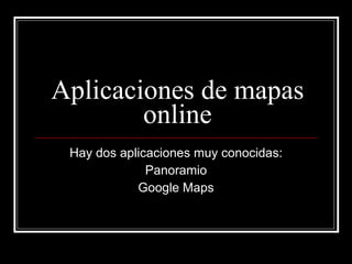 Aplicaciones de mapas online Hay dos aplicaciones muy conocidas: Panoramio Google Maps 