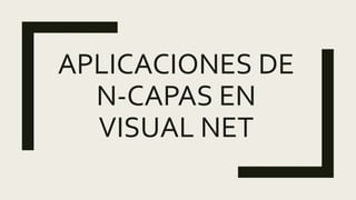 APLICACIONES DE
N-CAPAS EN
VISUAL NET
 