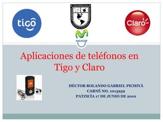 HÉCTOR ROLANDO GABRIEL PICHIYÁ CARNÉ NO. 1013959 PATZICÍA 17 DE JUNIO DE 2010 Aplicaciones de teléfonos en Tigo y Claro 