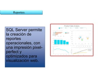 SQL Server permite
la creación de
reportes
operacionales, con
una impresión pixel-
perfect y
optimizados para
visualización web.
Reporteo.
 