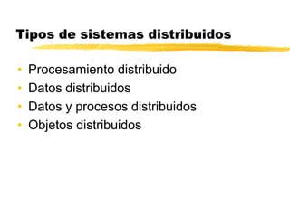 Tipos de sistemas distribuidos
• Procesamiento distribuido
• Datos distribuidos
• Datos y procesos distribuidos
• Objetos distribuidos
 