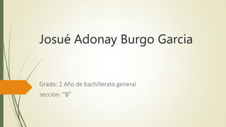 Josué Adonay Burgo Garcia
Grado: 2 Año de bachillerato general
seccion: “B”
 