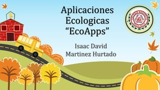 Aplicaciones
Ecologicas
“EcoApps”
Isaac David
Martinez Hurtado
 