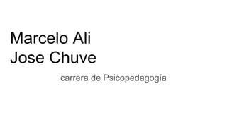 Marcelo Ali
Jose Chuve
carrera de Psicopedagogía
 