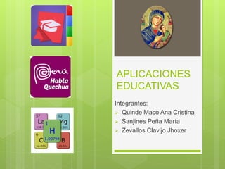 APLICACIONES
EDUCATIVAS
Integrantes:
 Quinde Maco Ana Cristina
 Sanjines Peña María
 Zevallos Clavijo Jhoxer
 